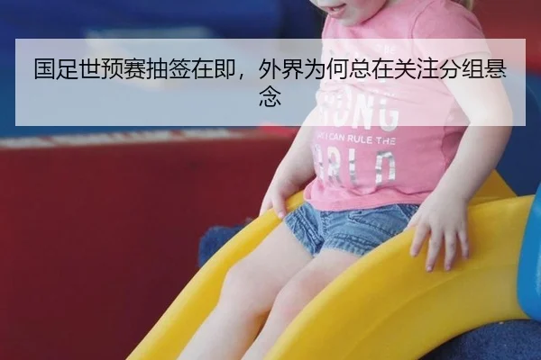 国足世预赛抽签在即，外界为何总在关注分组悬念