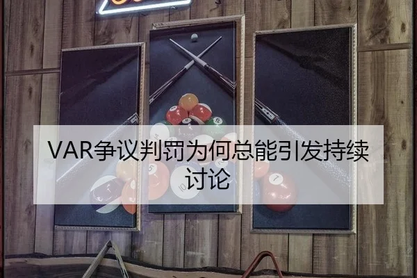 VAR争议判罚为何总能引发持续讨论